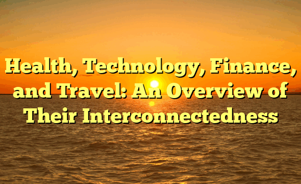 Health, Technology, Finance, and Travel: An Overview of Their Interconnectedness