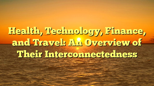 Health, Technology, Finance, and Travel: An Overview of Their Interconnectedness