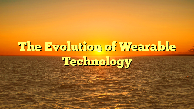 The Evolution of Wearable Technology