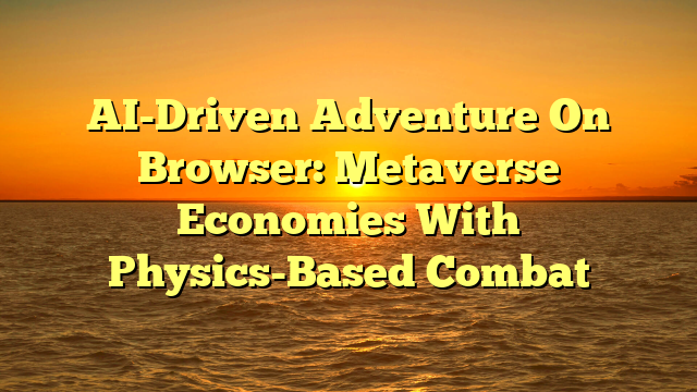 AI-Driven Adventure On Browser: Metaverse Economies With Physics-Based Combat