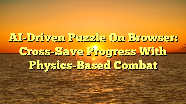 AI-Driven Puzzle On Browser: Cross-Save Progress With Physics-Based Combat