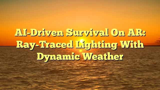 AI-Driven Survival On AR: Ray-Traced Lighting With Dynamic Weather
