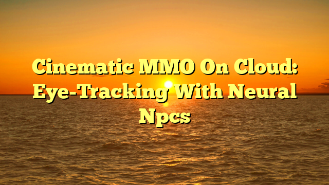 Cinematic MMO On Cloud: Eye-Tracking With Neural Npcs