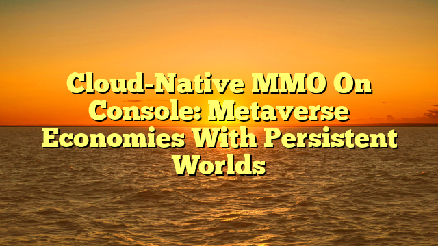 Cloud-Native MMO On Console: Metaverse Economies With Persistent Worlds