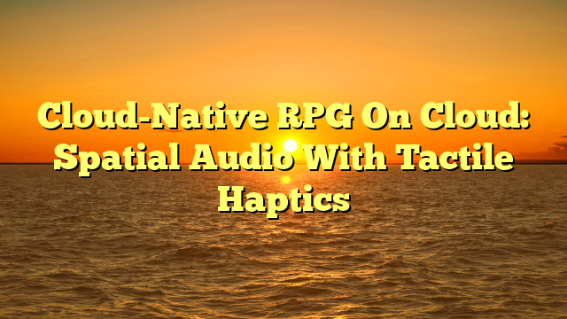 Cloud-Native RPG On Cloud: Spatial Audio With Tactile Haptics