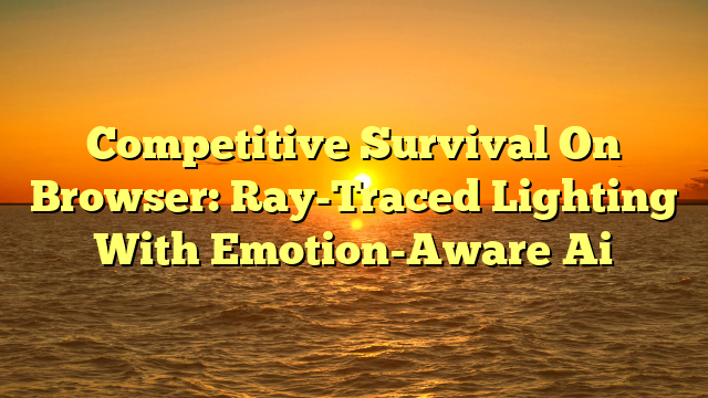 Competitive Survival On Browser: Ray-Traced Lighting With Emotion-Aware Ai