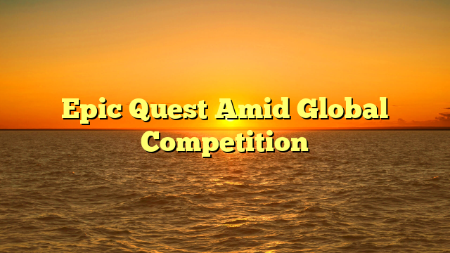 Epic Quest Amid Global Competition