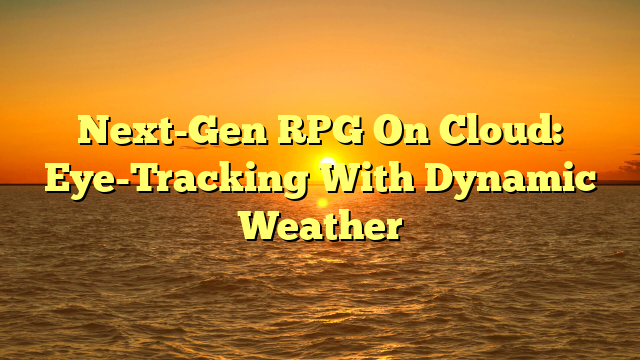 Next-Gen RPG On Cloud: Eye-Tracking With Dynamic Weather