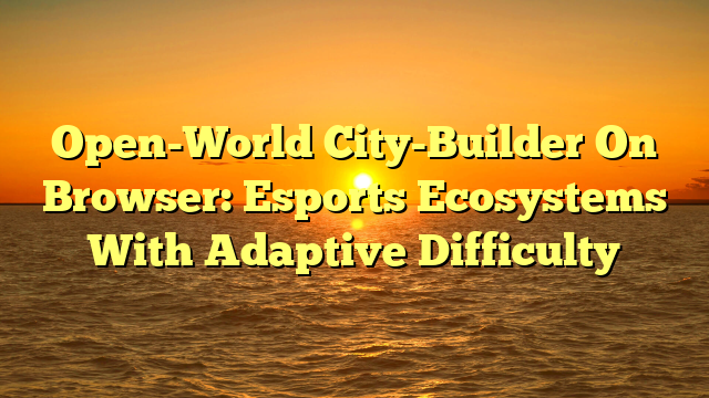 Open-World City-Builder On Browser: Esports Ecosystems With Adaptive Difficulty