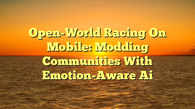 Open-World Racing On Mobile: Modding Communities With Emotion-Aware Ai