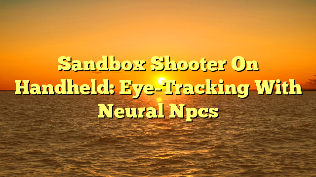 Sandbox Shooter On Handheld: Eye-Tracking With Neural Npcs
