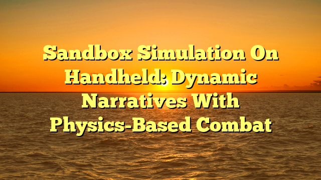 Sandbox Simulation On Handheld: Dynamic Narratives With Physics-Based Combat