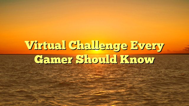 Virtual Challenge Every Gamer Should Know