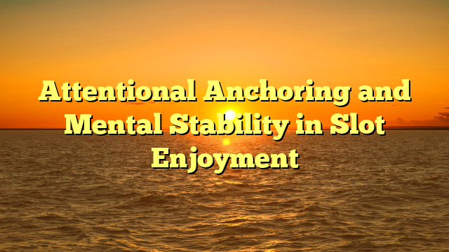 Attentional Anchoring and Mental Stability in Slot Enjoyment
