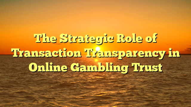The Strategic Role of Transaction Transparency in Online Gambling Trust
