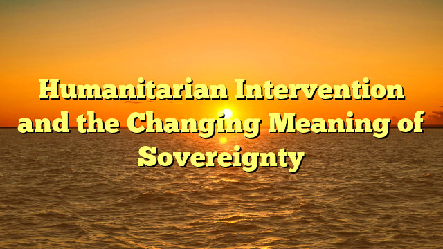 Humanitarian Intervention and the Changing Meaning of Sovereignty