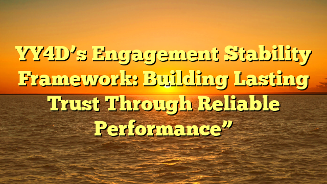 YY4D’s Engagement Stability Framework: Building Lasting Trust Through Reliable Performance”