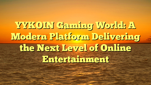 YYKOIN Gaming World: A Modern Platform Delivering the Next Level of Online Entertainment