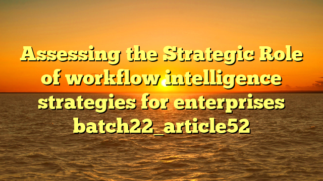 Assessing the Strategic Role of workflow intelligence strategies for enterprises batch22_article52