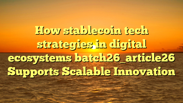 How stablecoin tech strategies in digital ecosystems batch26_article26 Supports Scalable Innovation