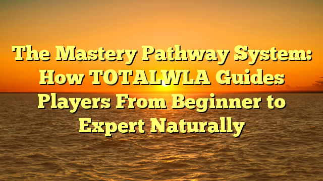 The Mastery Pathway System: How TOTALWLA Guides Players From Beginner to Expert Naturally
