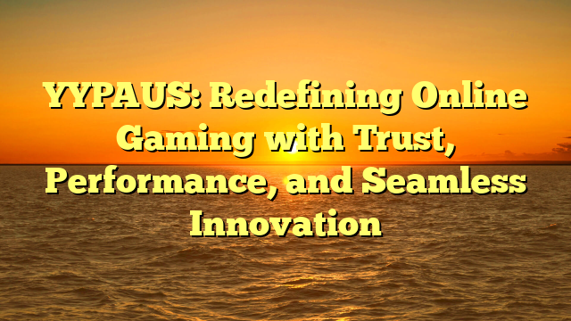 YYPAUS: Redefining Online Gaming with Trust, Performance, and Seamless Innovation
