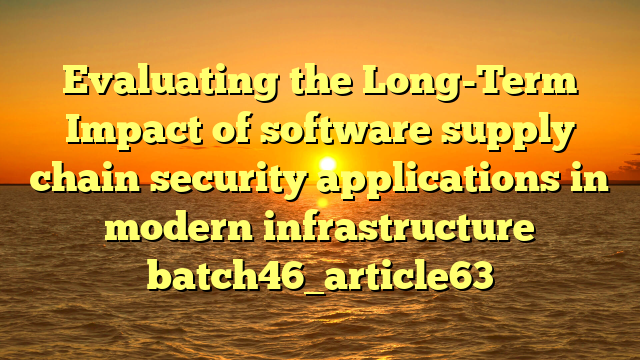 Evaluating the Long-Term Impact of software supply chain security applications in modern infrastructure batch46_article63