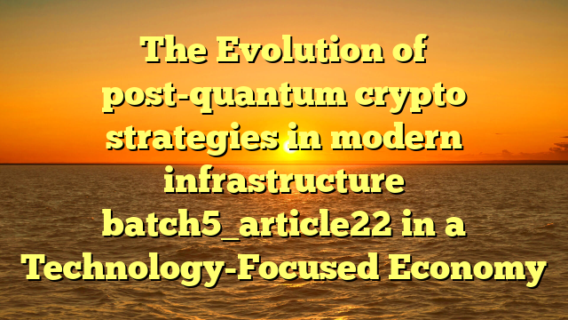 The Evolution of post-quantum crypto strategies in modern infrastructure batch5_article22 in a Technology-Focused Economy
