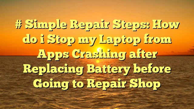 # Simple Repair Steps: How do i Stop my Laptop from Apps Crashing after Replacing Battery before Going to Repair Shop