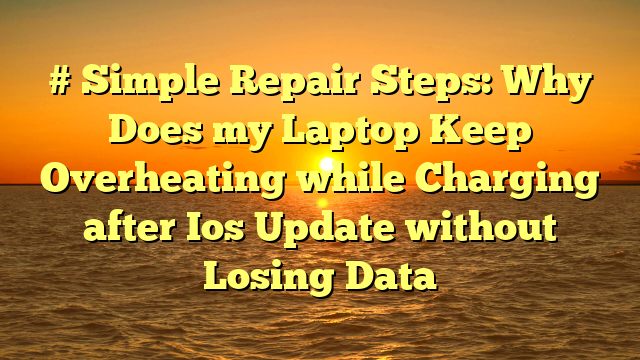 # Simple Repair Steps: Why Does my Laptop Keep Overheating while Charging after Ios Update without Losing Data