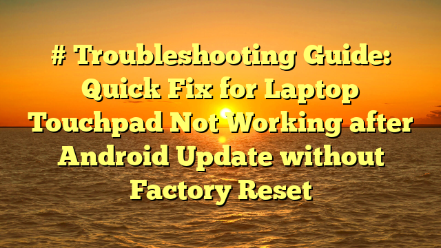 # Troubleshooting Guide: Quick Fix for Laptop Touchpad Not Working after Android Update without Factory Reset