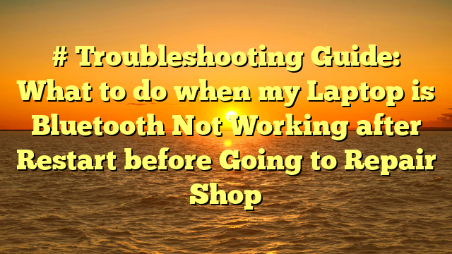 # Troubleshooting Guide: What to do when my Laptop is Bluetooth Not Working after Restart before Going to Repair Shop