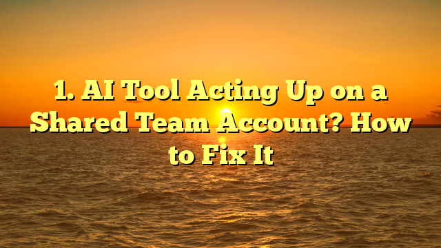 1. AI Tool Acting Up on a Shared Team Account? How to Fix It