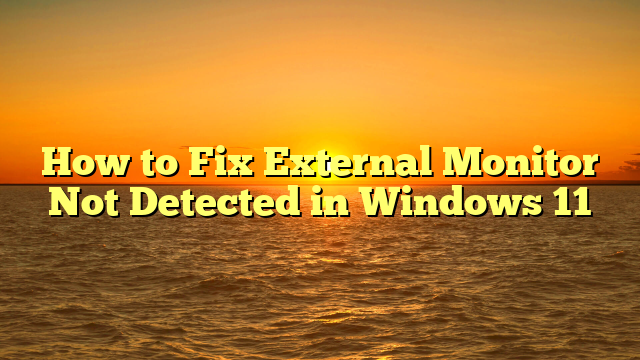 How to Fix External Monitor Not Detected in Windows 11