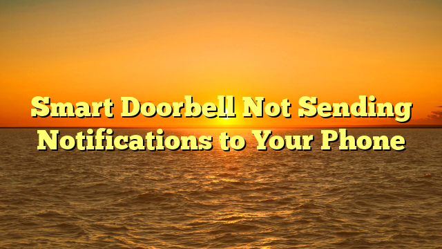 Smart Doorbell Not Sending Notifications to Your Phone