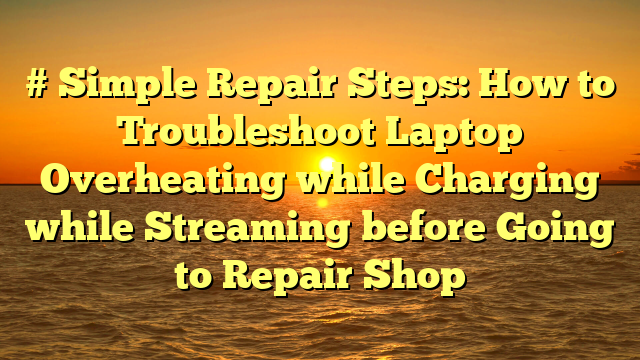 # Simple Repair Steps: How to Troubleshoot Laptop Overheating while Charging while Streaming before Going to Repair Shop