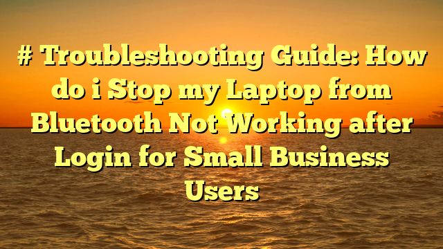 # Troubleshooting Guide: How do i Stop my Laptop from Bluetooth Not Working after Login for Small Business Users